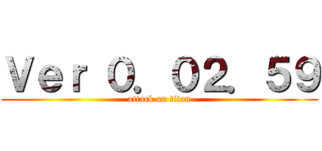 Ｖｅｒ ０．０２．５９ (attack on titan)