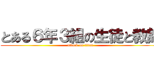 とある６年３組の生徒と教師 (attack on titan)