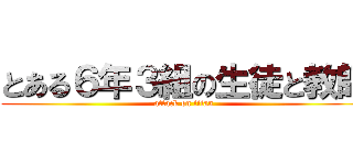 とある６年３組の生徒と教師 (attack on titan)