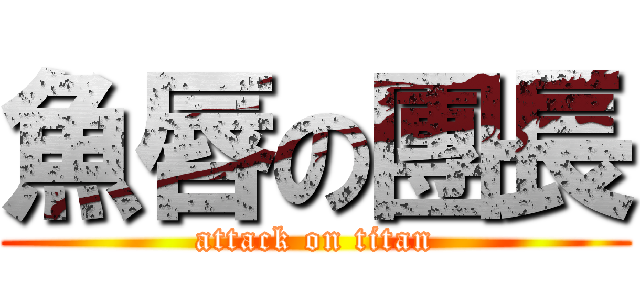 魚唇の團長 (attack on titan)