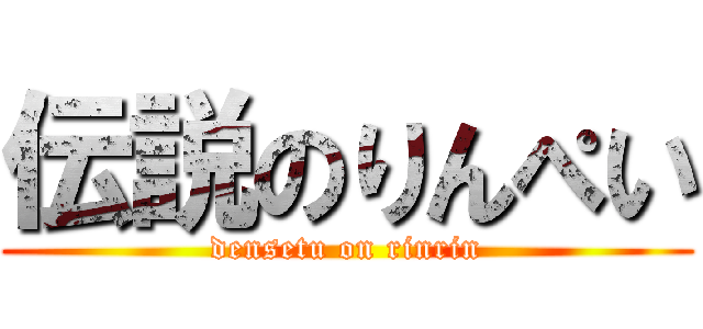 伝説のりんぺい (densetu on rinrin)