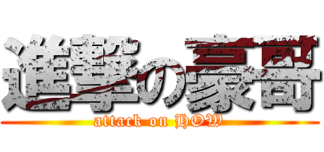 進撃の豪哥 (attack on HOW)