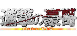 進撃の豪哥 (attack on HOW)
