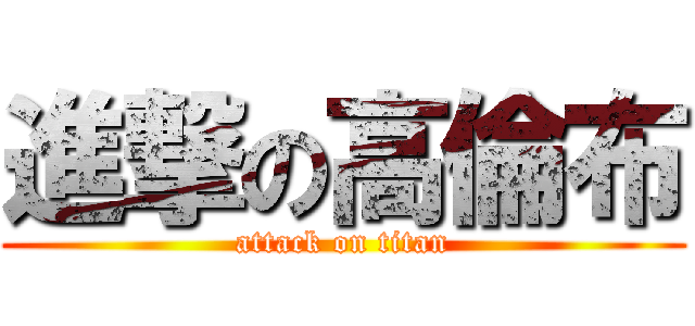 進撃の高倫布 (attack on titan)