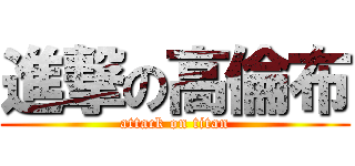進撃の高倫布 (attack on titan)