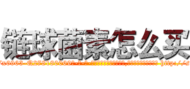 链球菌素怎么买 (链球菌素怎么买【电-186x2687x6963-Q278180069元-吉-药-业】我们做的是长期生意,靠的是老客户长期支持 http://sngk.net/6PF0yJ
)