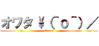 オワタ \（＾ｏ＾）／ (Owata)