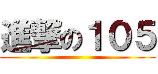 進撃の１０５ ()