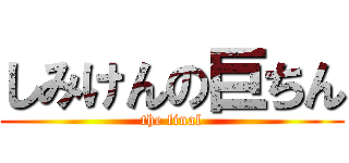 しみけんの巨ちん (the final)