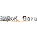 進擊のＫ．Ｇａｒａ (K.Gara)