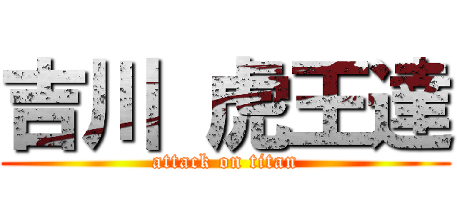 吉川 虎王達 (attack on titan)