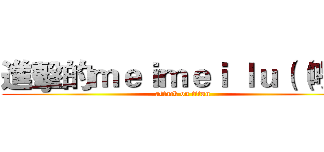 進擊的ｍｅｉｍｅｉ ｌｕ（（喂喂 (attack on titan)