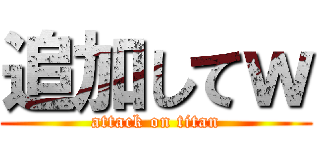 追加してｗ (attack on titan)