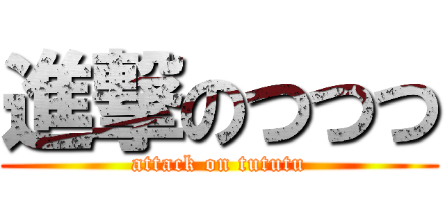 進撃のつつつ (attack on tututu)