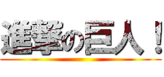 進撃の巨人！ ()