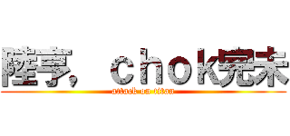 陸亨，ｃｈｏｋ完未 (attack on titan)