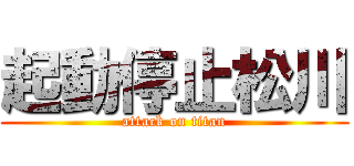 起動停止松川 (attack on titan)