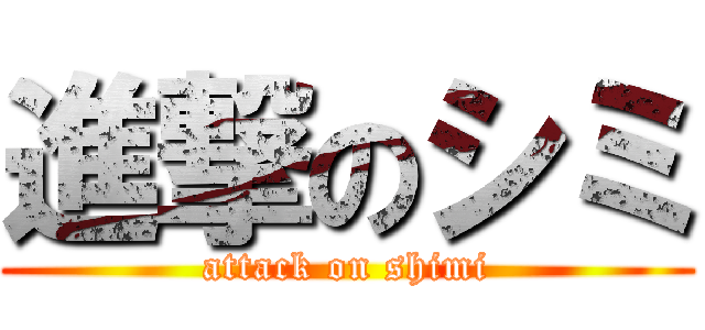 進撃のシミ (attack on shimi)