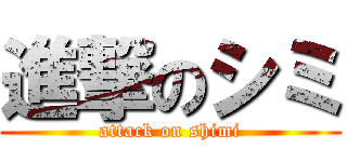 進撃のシミ (attack on shimi)