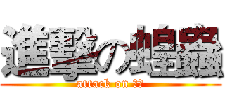 進擊の蝗蟲 (attack on 學妹)