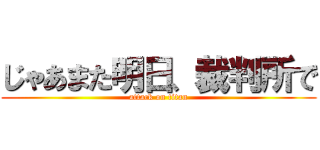 じゃあまた明日、裁判所で (attack on titan)