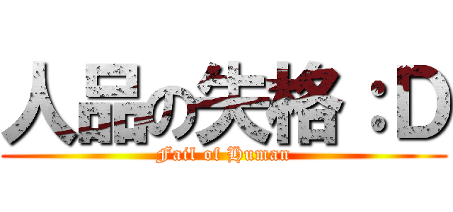 人品の失格：Ｄ (Fail of Human)