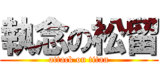 執念の松留 (attack on titan)