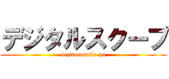 デジタルスクープ (dezitarusuku-pu)