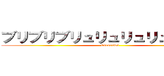 ブリブリブリュリュリュリュリュリュ (karasawa)