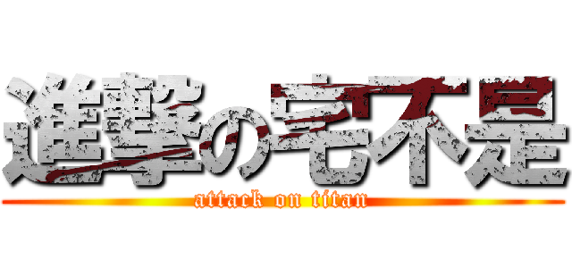 進撃の宅不是 (attack on titan)