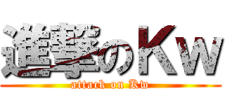 進撃のＫｗ (attack on Kw)
