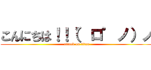 こんにちは！！（゜ロ゜ノ）ノ (attack on titan)