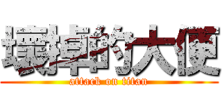 壞掉的大便 (attack on titan)