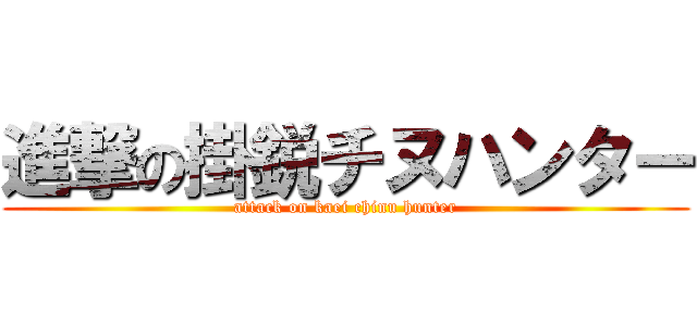 進撃の掛鋭チヌハンター (attack on kaei chinu hunter)
