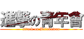 進撃の青年會 (attack on Balakuwan)