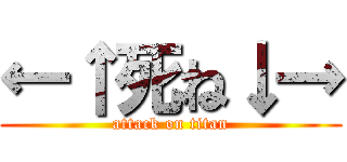 ←↑死ね↓→ (attack on titan)