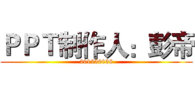 ＰＰＴ制作人：彭帝 (201250038)