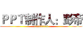 ＰＰＴ制作人：彭帝 (201250038)