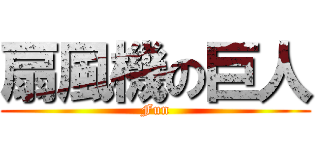 扇風機の巨人 (Fun)