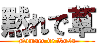 黙れで草 (Damare de Kusa)