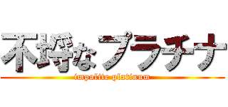 不埒なプラチナ (impolite platinum)