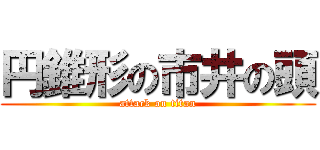 円錐形の市井の頭 (attack on titan)