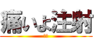 痛いよ注射 (痛い)