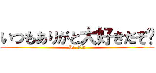 いつもありがと大好きだぞ♡ (By. Ten)
