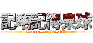 記唔記得果球 (Remember this ball?)