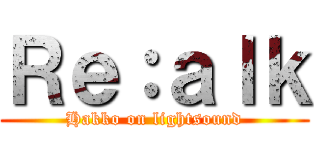 Ｒｅ：ａｌｋ (Hakko on lightsound)