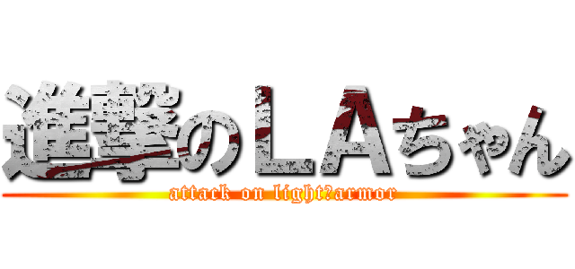 進撃のＬＡちゃん (attack on light　armor)