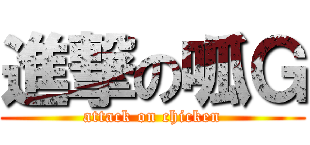 進撃の呱Ｇ (attack on chicken)