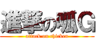 進撃の呱Ｇ (attack on chicken)