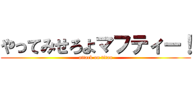 やってみせろよマフティー！ (attack on titan)